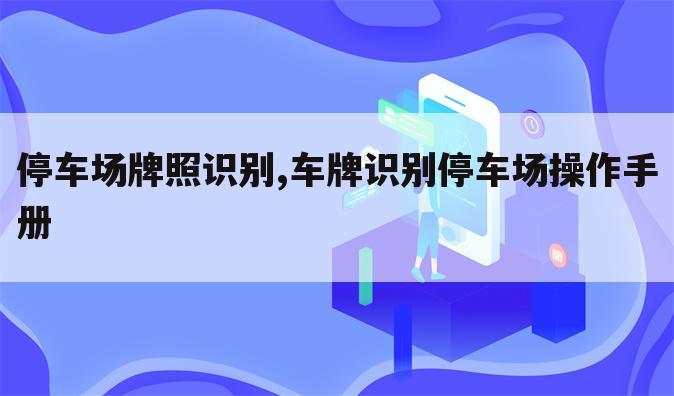 停车场牌照识别,车牌识别停车场操作手册