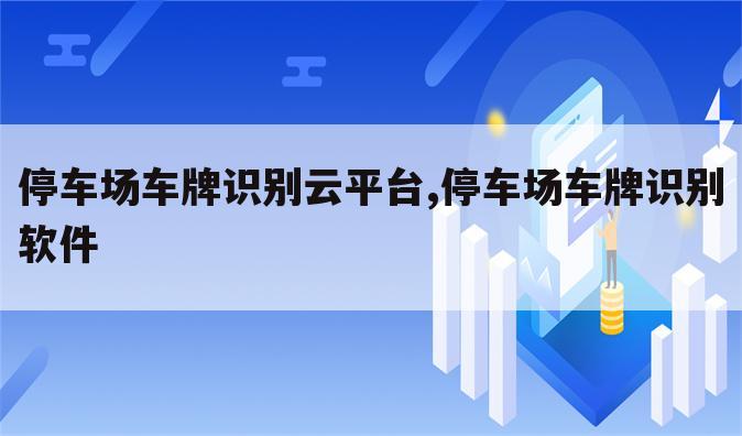 停车场车牌识别云平台,停车场车牌识别软件