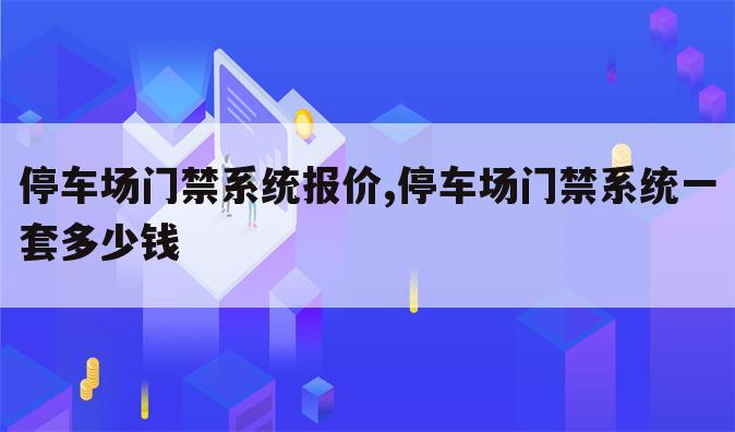 停车场门禁系统报价,停车场门禁系统一套多少钱