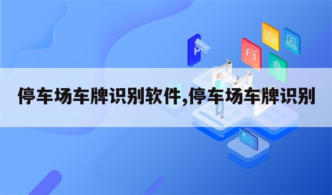 停车场车牌识别软件,停车场车牌识别