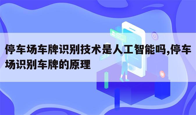 停车场车牌识别技术是人工智能吗,停车场识别车牌的原理
