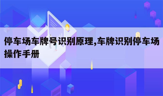 停车场车牌号识别原理,车牌识别停车场操作手册