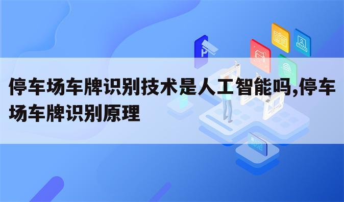 停车场车牌识别技术是人工智能吗,停车场车牌识别原理