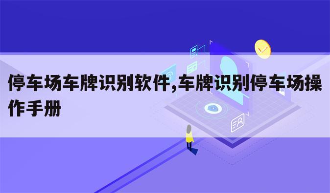 停车场车牌识别软件,车牌识别停车场操作手册
