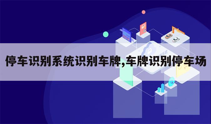 停车识别系统识别车牌,车牌识别停车场
