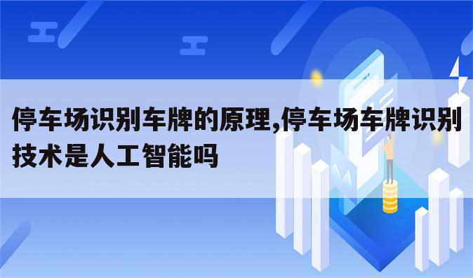 停车场识别车牌的原理,停车场车牌识别技术是人工智能吗