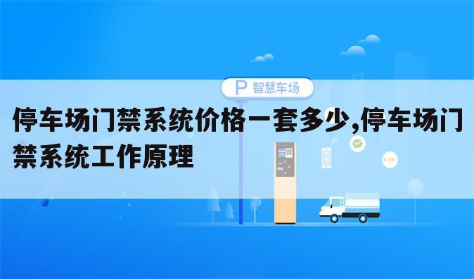 停车场门禁系统价格一套多少,停车场门禁系统工作原理