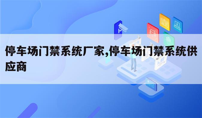 停车场门禁系统厂家,停车场门禁系统供应商