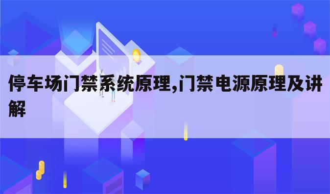 停车场门禁系统原理,门禁电源原理及讲解