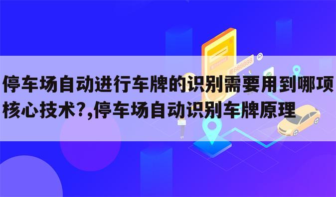停车场自动进行车牌的识别需要用到哪项核心技术?,停车场自动识别车牌原理