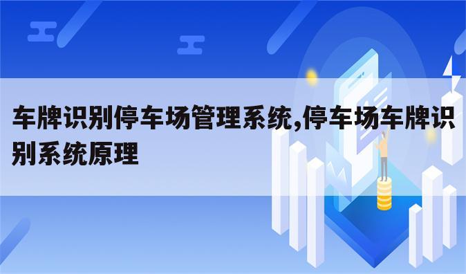 车牌识别停车场管理系统,停车场车牌识别系统原理