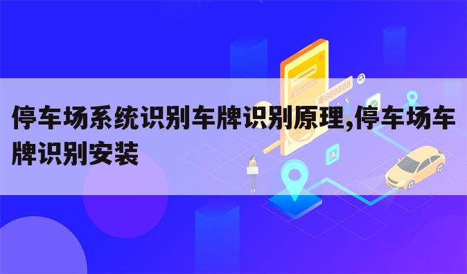 停车场系统识别车牌识别原理,停车场车牌识别安装
