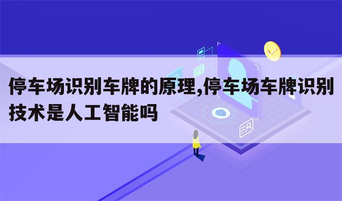 停车场识别车牌的原理,停车场车牌识别技术是人工智能吗