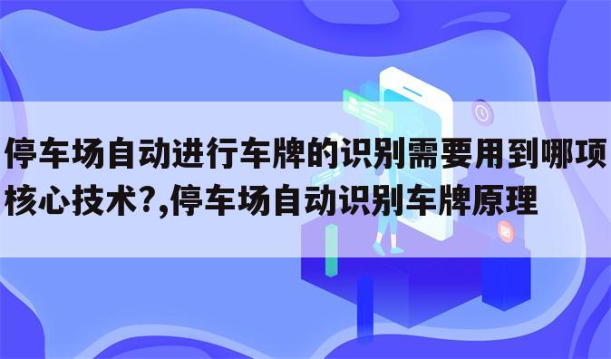 停车场自动进行车牌的识别需要用到哪项核心技术?,停车场自动识别车牌原理