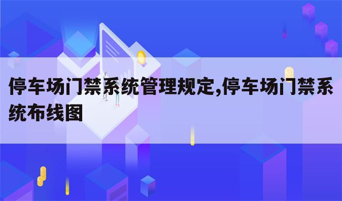 停车场门禁系统管理规定,停车场门禁系统布线图