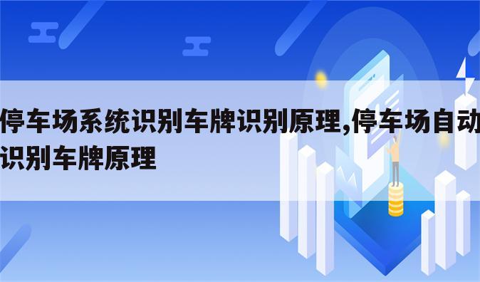停车场系统识别车牌识别原理,停车场自动识别车牌原理