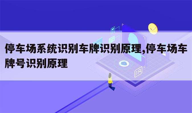 停车场系统识别车牌识别原理,停车场车牌号识别原理
