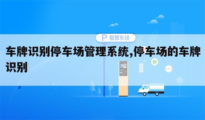 车牌识别停车场管理系统,停车场的车牌识别
