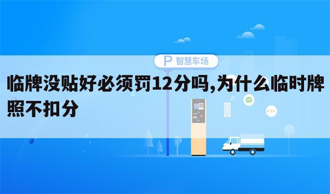 临牌没贴好必须罚12分吗,为什么临时牌照不扣分
