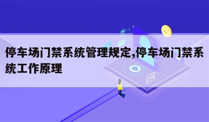 停车场门禁系统管理规定,停车场门禁系统工作原理