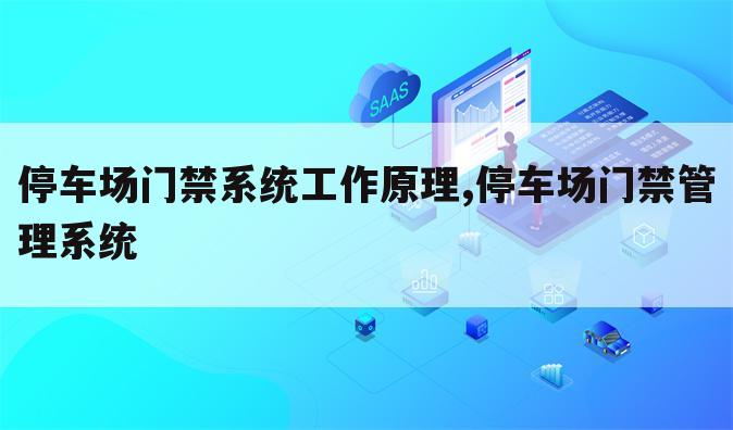 停车场门禁系统工作原理,停车场门禁管理系统