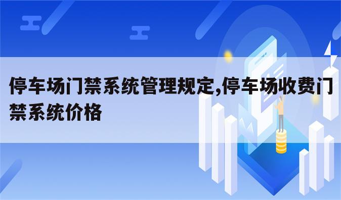 停车场门禁系统管理规定,停车场收费门禁系统价格