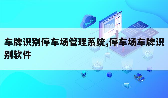 车牌识别停车场管理系统,停车场车牌识别软件