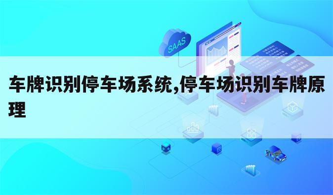 车牌识别停车场系统,停车场识别车牌原理