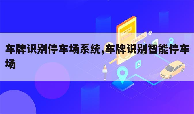 车牌识别停车场系统,车牌识别智能停车场