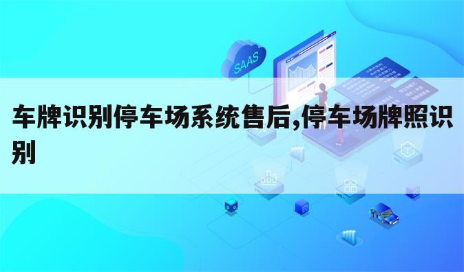 车牌识别停车场系统售后,停车场牌照识别