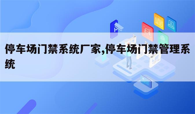 停车场门禁系统厂家,停车场门禁管理系统