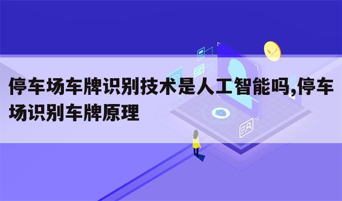 停车场车牌识别技术是人工智能吗,停车场识别车牌原理