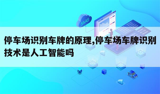 停车场识别车牌的原理,停车场车牌识别技术是人工智能吗