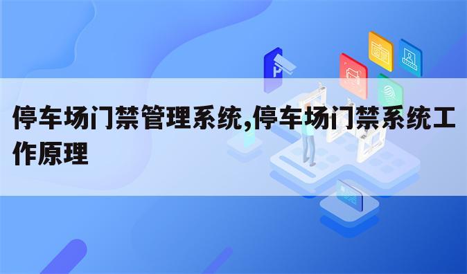 停车场门禁管理系统,停车场门禁系统工作原理