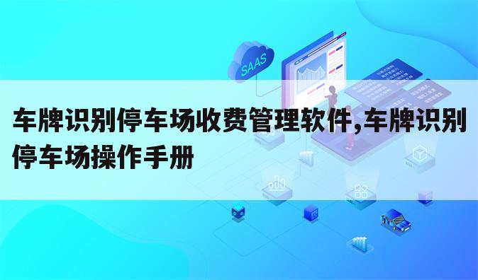 车牌识别停车场收费管理软件,车牌识别停车场操作手册