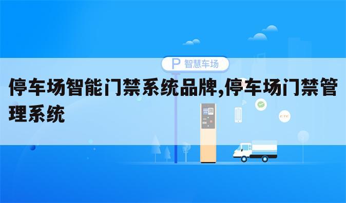 停车场智能门禁系统品牌,停车场门禁管理系统