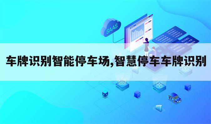 车牌识别智能停车场,智慧停车车牌识别