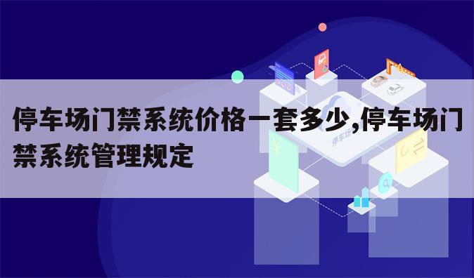 停车场门禁系统价格一套多少,停车场门禁系统管理规定