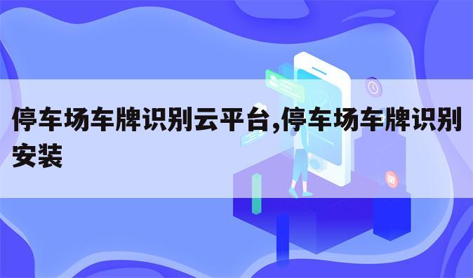 停车场车牌识别云平台,停车场车牌识别安装