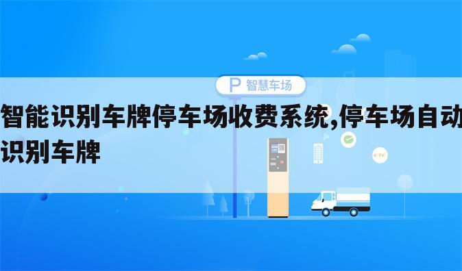智能识别车牌停车场收费系统,停车场自动识别车牌