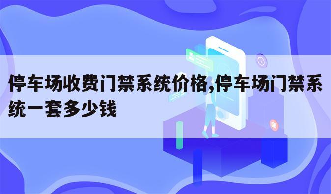 停车场收费门禁系统价格,停车场门禁系统一套多少钱