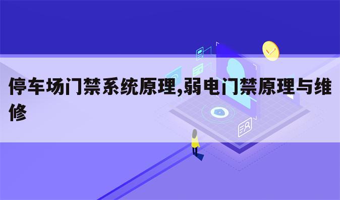 停车场门禁系统原理,弱电门禁原理与维修