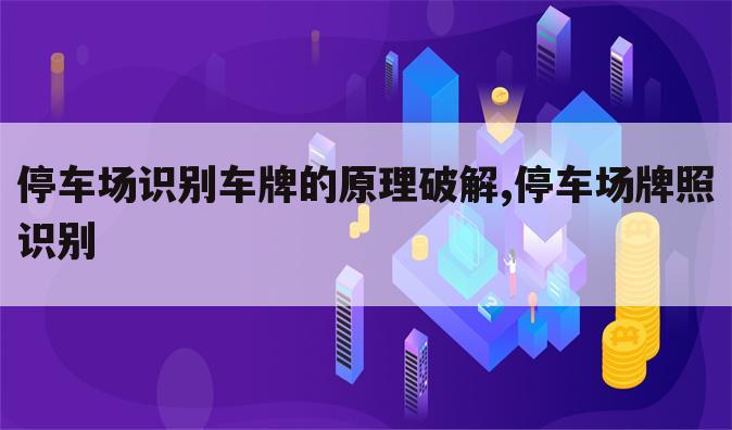 停车场识别车牌的原理破解,停车场牌照识别