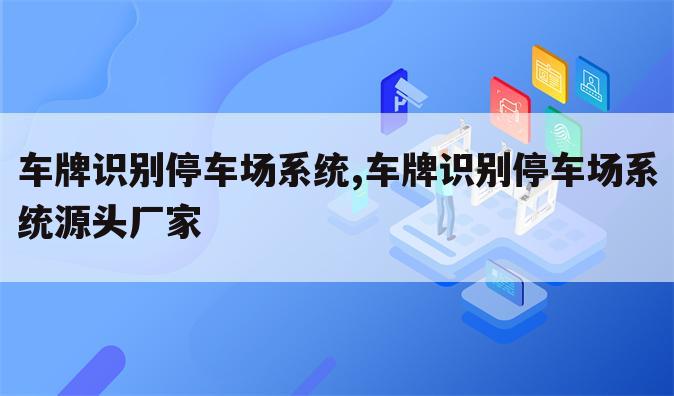 车牌识别停车场系统,车牌识别停车场系统源头厂家