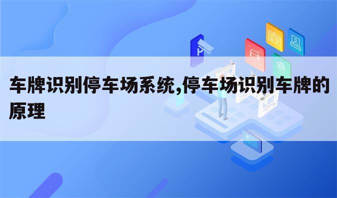 车牌识别停车场系统,停车场识别车牌的原理