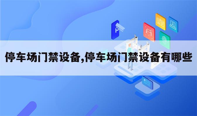 停车场门禁设备,停车场门禁设备有哪些