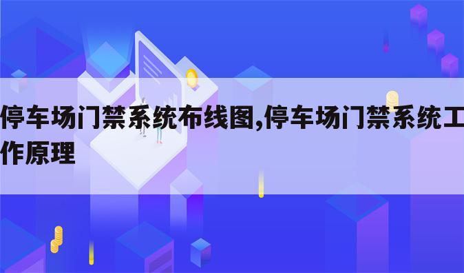 停车场门禁系统布线图,停车场门禁系统工作原理