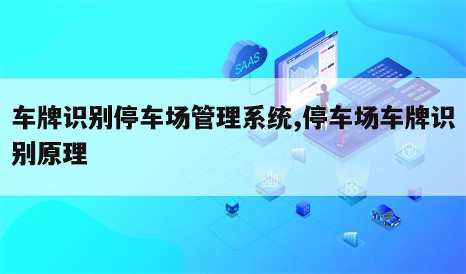 车牌识别停车场管理系统,停车场车牌识别原理