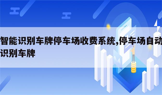 智能识别车牌停车场收费系统,停车场自动识别车牌