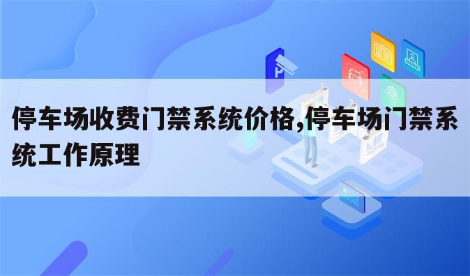 停车场收费门禁系统价格,停车场门禁系统工作原理